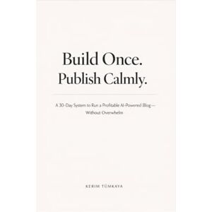Tumkaya, Kerim Build Once. Publish Calmly.: A 30-Day System to Run a Profitable AI-Powered Blog — Without Overwhelm (Side Hustles with AI) Tumkaya, Kerim Build Once. Publish Calmly.: A 30-Day System to Run a Profitable AI-Powered Blog — Without Overwhelm (Side Hustles with AI)