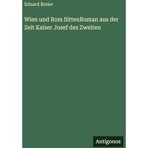 Breier, Eduard Wien und Rom SittenRoman aus der Zeit Kaiser Josef des Zweiten Breier, Eduard Wien und Rom SittenRoman aus der Zeit Kaiser Josef des Zweiten