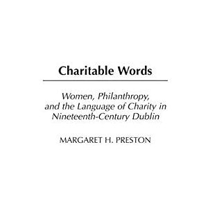 Praeger Charitable Words: Women, Philanthropy, and the Language of Charity in Nineteenth-Century Dublin (Contributions in Women's Studies Book 202) Praeger Charitable Words: Women, Philanthropy, and the Language of Charity in Nineteenth-Century Dublin (Contributions in Women's Studies Book 202)