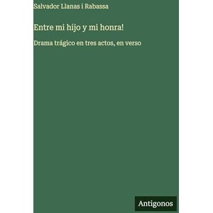 Llanas I Rabassa, Salvador Entre mi hijo y mi honra!: Drama trágico en tres actos, en verso Llanas I Rabassa, Salvador Entre mi hijo y mi honra!: Drama trágico en tres actos, en verso