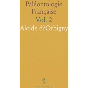Alcide, d?Orbigny Paléontologie Française: Description Zoologique Et Géologique de Tous les Animaux Mollusques Et Rayonnés Fossiles de France Alcide, d?Orbigny Paléontologie Française: Description Zoologique Et Géologique de Tous les Animaux Mollusques Et Rayonnés Fossiles de France
