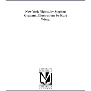 Michigan Historical Reprint Series New York nights, by Stephen Graham...illustrations by Kurt Wiese. Michigan Historical Reprint Series New York nights, by Stephen Graham...illustrations by Kurt Wiese.