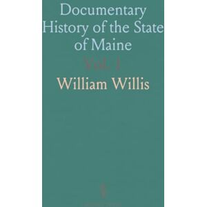 William, Willis Documentary History of the State of Maine: Containing a History of the Discovery of Maine, With an Appendix in the Voyages of the Cabots William, Willis Documentary History of the State of Maine: Containing a History of the Discovery of Maine, With an Appendix in the Voyages of the Cabots