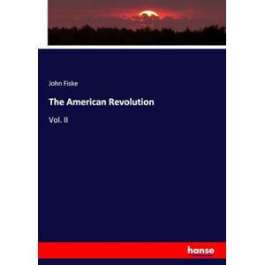 Fiske, John Fiske The American Revolution: Vol. II Fiske, John Fiske The American Revolution: Vol. II