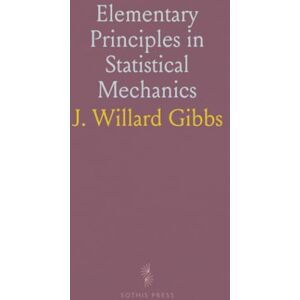 J. Willard, Gibbs Elementary Principles in Statistical Mechanics: Developed With Special Reference to the Rational Foundations of Thermodynamics J. Willard, Gibbs Elementary Principles in Statistical Mechanics: Developed With Special Reference to the Rational Foundations of Thermodynamics