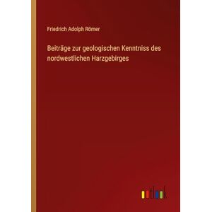 Römer, Friedrich Adolph Beiträge zur geologischen Kenntniss des nordwestlichen Harzgebirges Römer, Friedrich Adolph Beiträge zur geologischen Kenntniss des nordwestlichen Harzgebirges