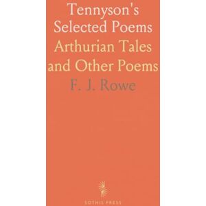 F. J., Rowe Tennyson's Selected Poems: Arthurian Tales and Other Poems F. J., Rowe Tennyson's Selected Poems: Arthurian Tales and Other Poems