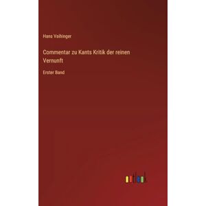 Vaihinger, Hans Commentar zu Kants Kritik der reinen Vernunft: Erster Band Vaihinger, Hans Commentar zu Kants Kritik der reinen Vernunft: Erster Band