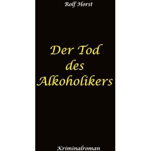 Horst, Rolf Der Tod des Alkoholikers Sucht, Co-Abhängigkeit, Therapie, Kontrollverlust, Mobbing, Autismus, Selbsthass, Selbstüberschätzung, fahrlässige Tötung, Jugendamt: Ein Carmen Siebert Krimi Horst, Rolf Der Tod des Alkoholikers Sucht, Co-Abhängigkeit, Therapie, Kontrollverlust, Mobbing, Autismus, Selbsthass, Selbstüberschätzung, fahrlässige Tötung, Jugendamt: Ein Carmen Siebert Krimi