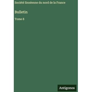Société Linnéenne Du Nord de la Franc Bulletin: Tome 8 Société Linnéenne Du Nord de la Franc Bulletin: Tome 8