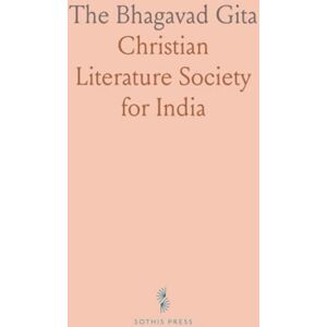 Christian Literature Society for, India The Bhagavad Gita: With an English Translation, Explanatory Notes, and an Examination of Its Doctrines; Compiled From Various Writers Christian Literature Society for, India The Bhagavad Gita: With an English Translation, Explanatory Notes, and an Examination of Its Doctrines; Compiled From Various Writers