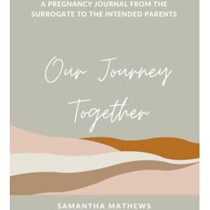 Mathews, Samantha Our Journey Together: A Pregnancy Journal From The Surrogate To The Intended Parents Mathews, Samantha Our Journey Together: A Pregnancy Journal From The Surrogate To The Intended Parents