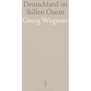 Georg, Wegener Deutschland im Stillen Ozean: Samoa, Karolinen, Marshall-Inseln, Marianen, Kaiser-Wilhelms-Land, Bismarck-Archipel und Salomo-Inseln Georg, Wegener Deutschland im Stillen Ozean: Samoa, Karolinen, Marshall-Inseln, Marianen, Kaiser-Wilhelms-Land, Bismarck-Archipel und Salomo-Inseln