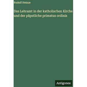 Heinze, Rudolf Das Lehramt in der katholischen Kirche und der päpstliche primatus ordinis Heinze, Rudolf Das Lehramt in der katholischen Kirche und der päpstliche primatus ordinis