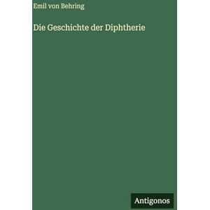 Behring, Emil Von Die Geschichte der Diphtherie Behring, Emil Von Die Geschichte der Diphtherie