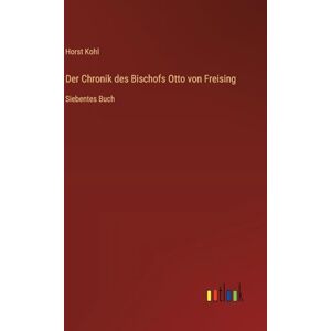 Kohl, Horst Der Chronik des Bischofs Otto von Freising: Siebentes Buch Kohl, Horst Der Chronik des Bischofs Otto von Freising: Siebentes Buch