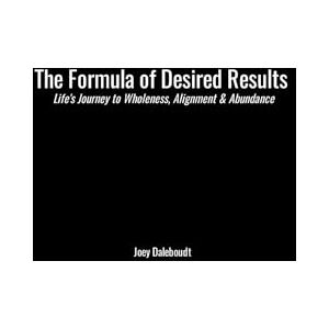 Daleboudt, Joey The Formula of Desired Results: Life’s Journey to Wholeness, Alignment, and Abundance Daleboudt, Joey The Formula of Desired Results: Life’s Journey to Wholeness, Alignment, and Abundance