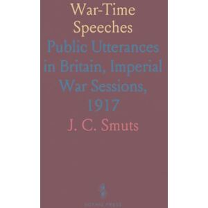 J. C., Smuts War-Time Speeches: Public Utterances in Britain, Imperial War Sessions, 1917 J. C., Smuts War-Time Speeches: Public Utterances in Britain, Imperial War Sessions, 1917