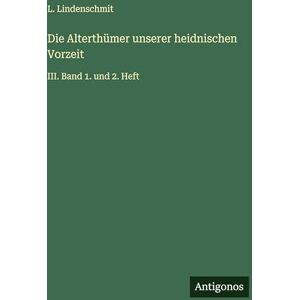 Lindenschmit, L Die Alterthümer unserer heidnischen Vorzeit: III. Band 1. und 2. Heft Lindenschmit, L Die Alterthümer unserer heidnischen Vorzeit: III. Band 1. und 2. Heft