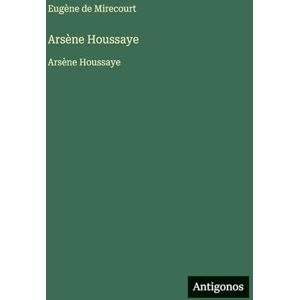 Mirecourt, Eugène de Arsène Houssaye: Arsène Houssaye Mirecourt, Eugène de Arsène Houssaye: Arsène Houssaye