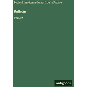 Société Linnéenne Du Nord de la Franc Bulletin: Tome 2 Société Linnéenne Du Nord de la Franc Bulletin: Tome 2