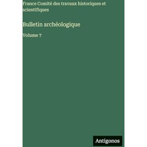 Comité Des Travaux Historiques Bulletin archéologique: Volume 7 Comité Des Travaux Historiques Bulletin archéologique: Volume 7
