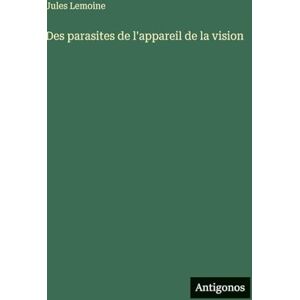 Lemoine, Jules Des parasites de l'appareil de la vision Lemoine, Jules Des parasites de l'appareil de la vision