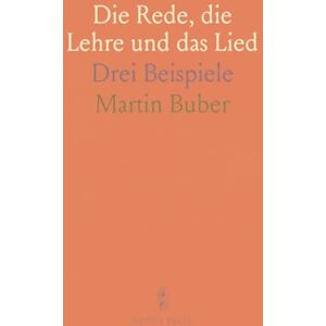 Martin, Buber Die Rede, die Lehre und das Lied: Drei Beispiele Martin, Buber Die Rede, die Lehre und das Lied: Drei Beispiele