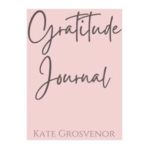 Grosvenor, Kate Gratitude Journal for Women: A Day and Night Reflection Journal: 66 Days to Create a More Positive Mindset Through Gratitude Grosvenor, Kate Gratitude Journal for Women: A Day and Night Reflection Journal: 66 Days to Create a More Positive Mindset Through Gratitude