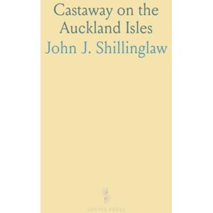 John J., Shillinglaw Castaway on the Auckland Isles: Wreck of the Grafton and Escape After 20 Months, From Captain Musgrave's Journals John J., Shillinglaw Castaway on the Auckland Isles: Wreck of the Grafton and Escape After 20 Months, From Captain Musgrave's Journals