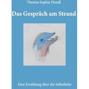 Piendl, Theresa Sophia Das Gespräch am Strand: Eine Erzählung über die Selbstliebe Piendl, Theresa Sophia Das Gespräch am Strand: Eine Erzählung über die Selbstliebe