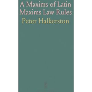 Peter, Halkerston A Maxims of Latin Maxims Law Rules: Selected From Eminent Authors on Various Laws, With English Translation Peter, Halkerston A Maxims of Latin Maxims Law Rules: Selected From Eminent Authors on Various Laws, With English Translation