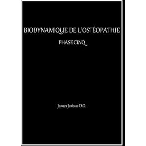 Jealous D.O., James BIODYNAMIQUE DE L'OSTÉOPATHIE PHASE CINQ Jealous D.O., James BIODYNAMIQUE DE L'OSTÉOPATHIE PHASE CINQ