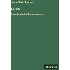 Boniface, Joseph Xavier Lauzun: Comédie vaudeville en deux actes Boniface, Joseph Xavier Lauzun: Comédie vaudeville en deux actes