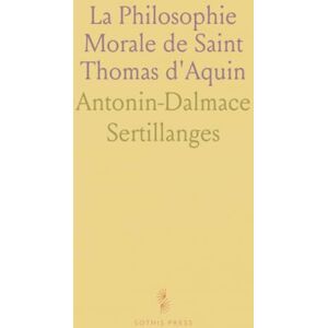 Antonin-Dalmace, Sertillanges La Philosophie Morale de Saint Thomas d'Aquin Antonin-Dalmace, Sertillanges La Philosophie Morale de Saint Thomas d'Aquin