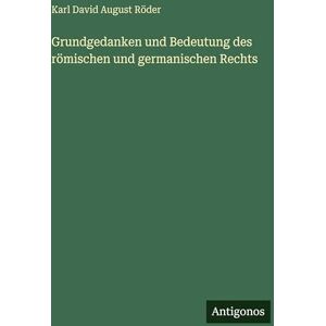 Röder, Karl David August Grundgedanken und Bedeutung des römischen und germanischen Rechts Röder, Karl David August Grundgedanken und Bedeutung des römischen und germanischen Rechts