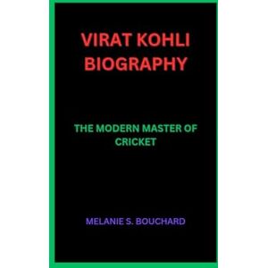 S. bouchard, melanie VIRAT KOHLI BIOGRAPHY: THE MODERN MASTER OF CRICKET S. bouchard, melanie VIRAT KOHLI BIOGRAPHY: THE MODERN MASTER OF CRICKET