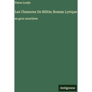 Louÿs, Pierre Les Chansons De Bilitis; Roman Lyrique: en gros caractères Louÿs, Pierre Les Chansons De Bilitis; Roman Lyrique: en gros caractères