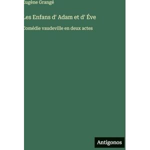 Grangé, Eugène Les Enfans d' Adam et d' Éve: Comédie vaudeville en deux actes Grangé, Eugène Les Enfans d' Adam et d' Éve: Comédie vaudeville en deux actes