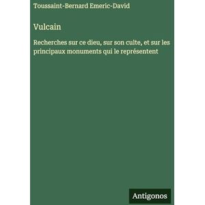 Emeric-David, Toussaint-Bernard Vulcain: Recherches sur ce dieu, sur son culte, et sur les principaux monuments qui le représentent Emeric-David, Toussaint-Bernard Vulcain: Recherches sur ce dieu, sur son culte, et sur les principaux monuments qui le représentent