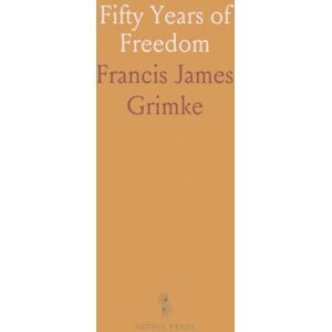 Francis James, Grimke Fifty Years of Freedom: With Matters of Vital Importance to Both the White and Colored People of the United States Francis James, Grimke Fifty Years of Freedom: With Matters of Vital Importance to Both the White and Colored People of the United States