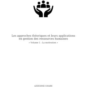 Chaibi, Azzedine Les approches théoriques et leurs applications en gestion des ressources humaines. « Volume 1 : La motivation » Chaibi, Azzedine Les approches théoriques et leurs applications en gestion des ressources humaines. « Volume 1 : La motivation »