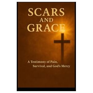 cox, jerry allen Scars and Grace:: A Testimony of Pain, Survival, and God’s Mercy cox, jerry allen Scars and Grace:: A Testimony of Pain, Survival, and God’s Mercy