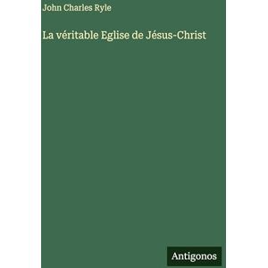 Ryle, John Charles La véritable Eglise de Jésus-Christ Ryle, John Charles La véritable Eglise de Jésus-Christ