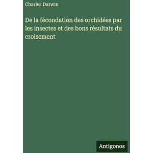Darwin, Charles De la fécondation des orchidées par les insectes et des bons résultats du croisement Darwin, Charles De la fécondation des orchidées par les insectes et des bons résultats du croisement