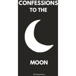 Michaelpoetryy, Michele Confessions to the moon: Whispers of Love, Loss, and Longing Under the Lunar Light Michaelpoetryy, Michele Confessions to the moon: Whispers of Love, Loss, and Longing Under the Lunar Light