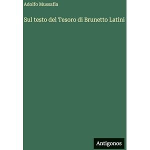 Mussafia, Adolfo Sul testo del Tesoro di Brunetto Latini Mussafia, Adolfo Sul testo del Tesoro di Brunetto Latini