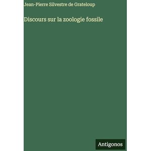 Grateloup, Jean-Pierre Silvestre De Discours sur la zoologie fossile Grateloup, Jean-Pierre Silvestre De Discours sur la zoologie fossile