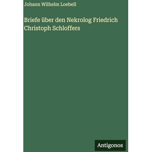 Loebell, Johann Wilhelm Briefe über den Nekrolog Friedrich Christoph Schloffers Loebell, Johann Wilhelm Briefe über den Nekrolog Friedrich Christoph Schloffers