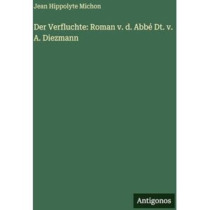 Michon, Jean Hippolyte Der Verfluchte: Roman v. d. Abbé Dt. v. A. Diezmann Michon, Jean Hippolyte Der Verfluchte: Roman v. d. Abbé Dt. v. A. Diezmann